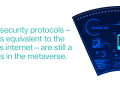 pull quote graphic Common cybersecurity protocols - the technologies equivalent to the "https" of today's internet - are still a work in progress in the metaverse.