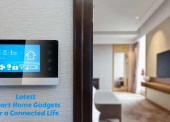 Latest Smart Home Gadgets for a Connected Life
