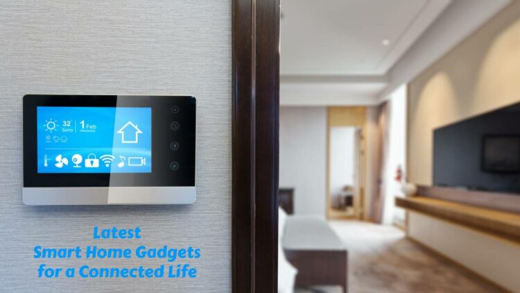 Latest Smart Home Gadgets for a Connected Life