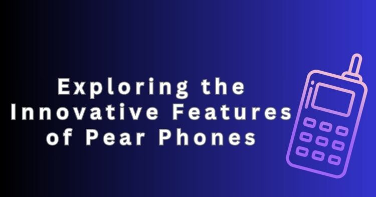 Exploring the Innovative Features of Pear Phones
